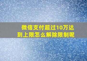 微信支付超过10万达到上限怎么解除限制呢