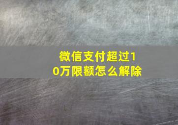 微信支付超过10万限额怎么解除