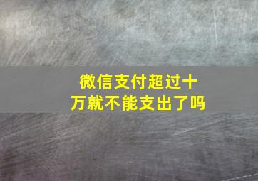 微信支付超过十万就不能支出了吗