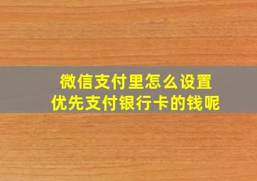 微信支付里怎么设置优先支付银行卡的钱呢