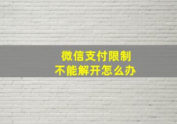 微信支付限制不能解开怎么办