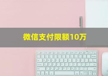 微信支付限额10万