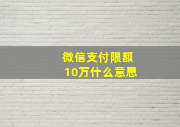 微信支付限额10万什么意思