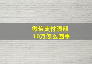 微信支付限额10万怎么回事