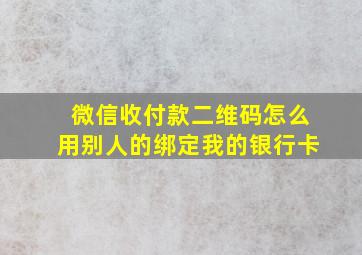 微信收付款二维码怎么用别人的绑定我的银行卡