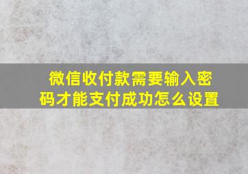 微信收付款需要输入密码才能支付成功怎么设置