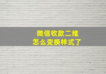 微信收款二维怎么变换样式了