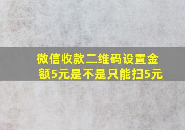 微信收款二维码设置金额5元是不是只能扫5元