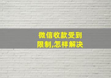 微信收款受到限制,怎样解决