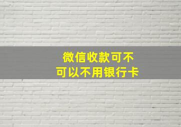 微信收款可不可以不用银行卡