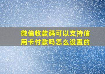 微信收款码可以支持信用卡付款吗怎么设置的