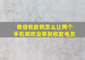 微信收款码怎么让两个手机响咋没早到收款电员