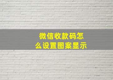 微信收款码怎么设置图案显示