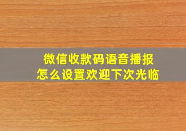 微信收款码语音播报怎么设置欢迎下次光临