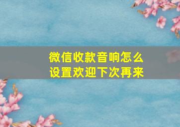 微信收款音响怎么设置欢迎下次再来