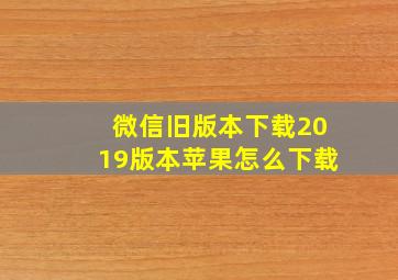 微信旧版本下载2019版本苹果怎么下载