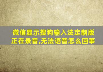 微信显示搜狗输入法定制版正在录音,无法语音怎么回事