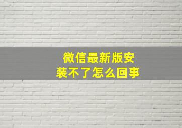 微信最新版安装不了怎么回事