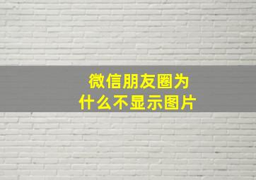 微信朋友圈为什么不显示图片