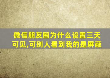 微信朋友圈为什么设置三天可见,可别人看到我的是屏蔽