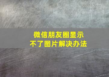 微信朋友圈显示不了图片解决办法