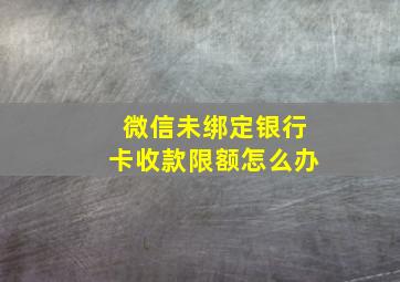 微信未绑定银行卡收款限额怎么办