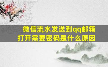 微信流水发送到qq邮箱打开需要密码是什么原因