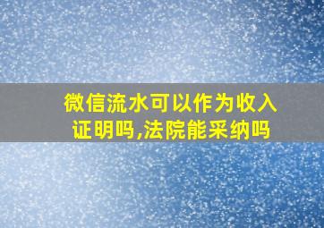 微信流水可以作为收入证明吗,法院能采纳吗