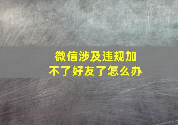 微信涉及违规加不了好友了怎么办