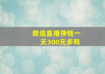 微信直播挣钱一天300元多吗