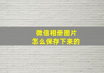 微信相册图片怎么保存下来的