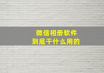 微信相册软件到底干什么用的