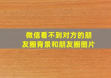 微信看不到对方的朋友圈背景和朋友圈图片