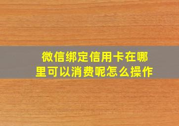 微信绑定信用卡在哪里可以消费呢怎么操作