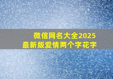 微信网名大全2025最新版爱情两个字花字