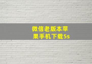 微信老版本苹果手机下载5s