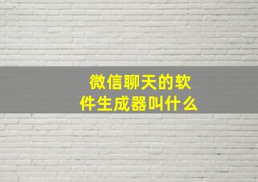 微信聊天的软件生成器叫什么