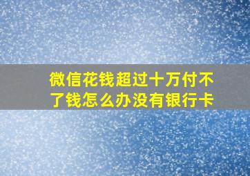 微信花钱超过十万付不了钱怎么办没有银行卡