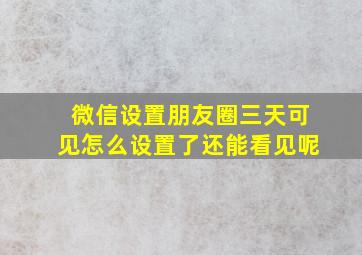 微信设置朋友圈三天可见怎么设置了还能看见呢