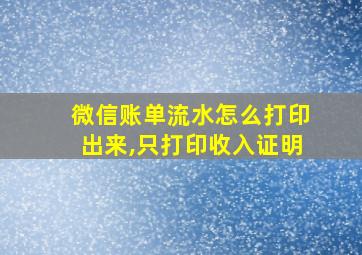 微信账单流水怎么打印出来,只打印收入证明