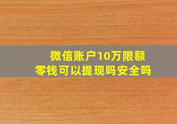 微信账户10万限额零钱可以提现吗安全吗