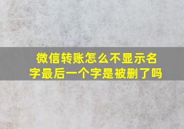 微信转账怎么不显示名字最后一个字是被删了吗