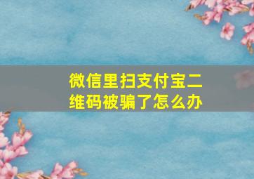 微信里扫支付宝二维码被骗了怎么办