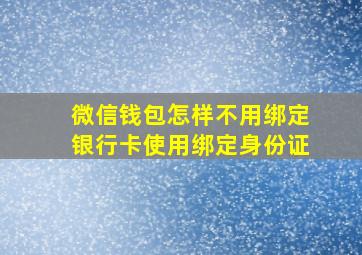 微信钱包怎样不用绑定银行卡使用绑定身份证