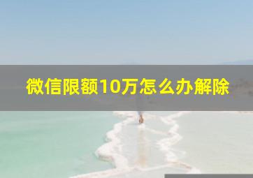 微信限额10万怎么办解除