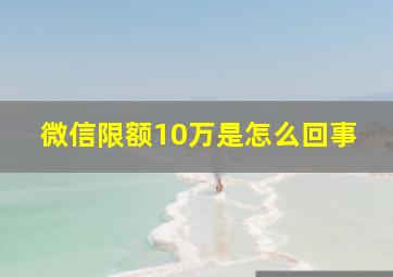 微信限额10万是怎么回事