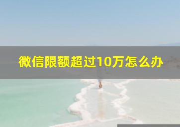 微信限额超过10万怎么办