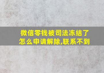 微信零钱被司法冻结了怎么申请解除,联系不到