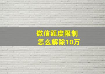 微信额度限制怎么解除10万