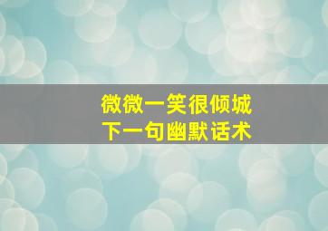 微微一笑很倾城下一句幽默话术